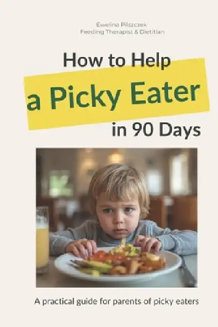 How to Help Your Picky Eater in 90 Days: A practical guide for parents who want peaceful mealtimes without pressure, stress, or food battles by Ewelina Pilszczek