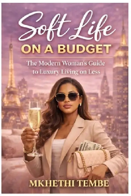 Soft Life on a Budget: The Modern Woman's Guide to Luxury Living on Less by Mkhethi Happiness Tembe