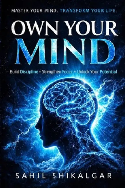 Own Your Mind: Master Your Mind. Transform Your Life. by Sahil Shikalgar