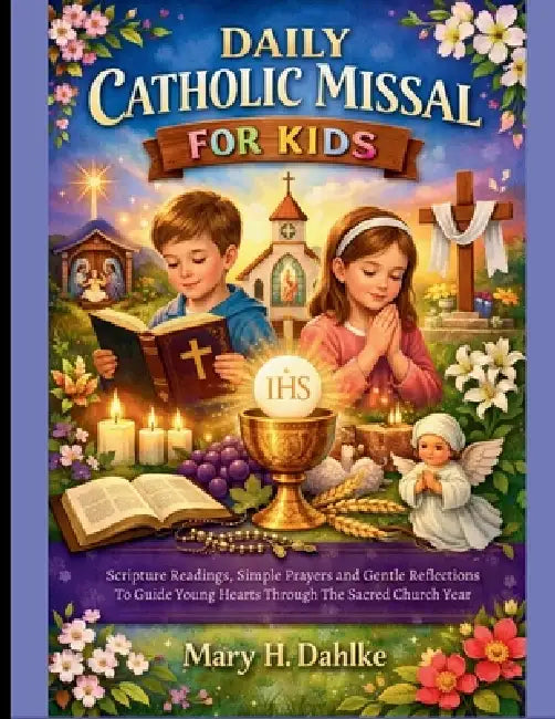 Daily Catholic Missal for Kids: Scripture Readings, Simple Prayers and Gentle Reflections to Guide Young Hearts Through the Sacred Church Year by Mary H. Dahlke