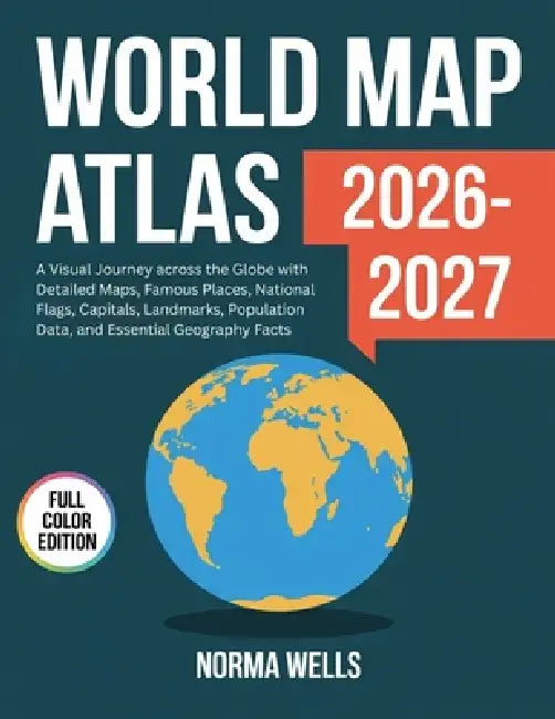 World Map Atlas 2026: A Visual Journey across the Globe with Detailed Maps, Famous Places, National Flags, Capitals, Landmarks, Population Data, and E by Norma Wells