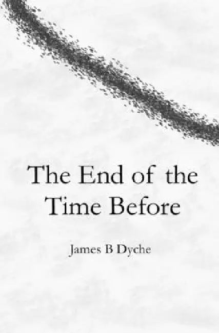 The End of the Time Before by James B. Dyche