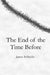 The End of the Time Before by James B. Dyche