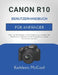 Canon R10 Benutzerhandbuch Für Anfänger: Alles, was Sie benötigen, um die Funktionen zu verstehen, Ihre Ergebnisse zu verbessern und die Fotografie mi by Kathleen McCool
