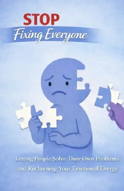 Stop Fixing Everyone: Letting People Solve Their Own Problems and Reclaiming Your Emotional Energy by Claire Roberts