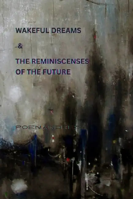 Wakeful Dreams & The Reminiscences of the Future by M. Poemandres