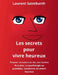 Les secrets pour vivre heureux: Trouver un sens à sa vie, Les racines de la joie, La psychologie au quotidien, Construire un avenir heureux by Laurent Saintbarth