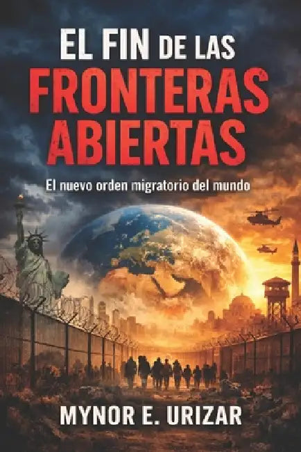 El Fin de Las Fronteras Abiertas: El nuevo orden migratorio del mundo by Mynor Urizar