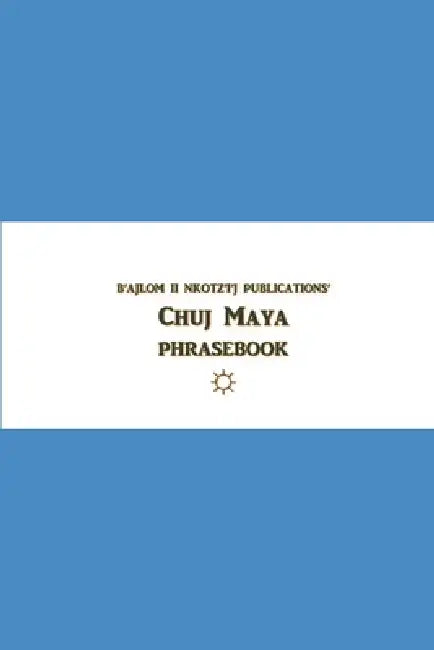 B'ajlom ii Nkotz'i'j Publications' Chuj Maya Phrasebook: Ideal for Traveling to the Northwestern Highlands of Huehuetenango, Guatemala by Sandra Chigüela, Mateo G. R.
