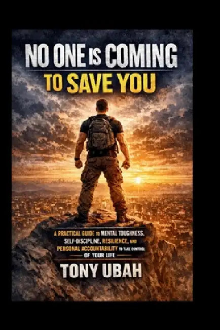 No One Is Coming to Save You: A Practical Guide to Mental Toughness, Self-Discipline, Resilience, and Personal Accountability to Take Control of Your by Tony Ubah