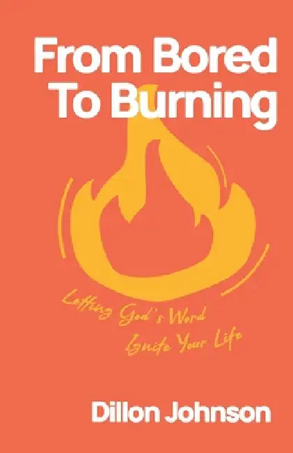 From Bored to Burning: Letting God's Word Ignite Your Life by Dillon Johnson