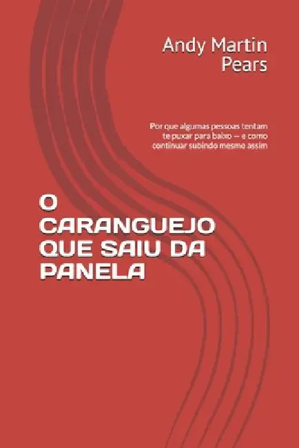 O Caranguejo Que Saiu Da Panela: Por que algumas pessoas tentam te puxar para baixo - e como continuar subindo mesmo assim by Andy Martin Pears