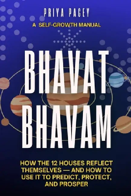 Bhavat Bhavam: How the 12 Houses Reflect Themselves - and How to Use It to Predict, Protect, and Prosper by Priya Pagey