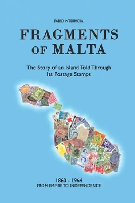 Fragments of Malta (1860-1964): The Story of an Island Told Through Its Postage Stamps by Fabio Intermoia