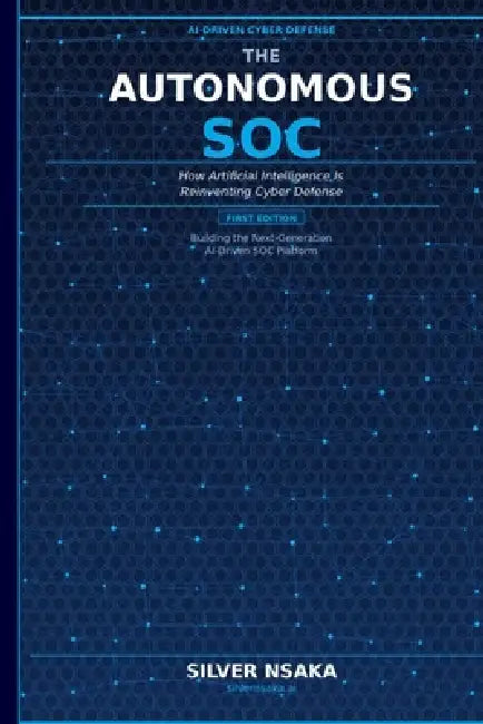 The Autonomous SOC: How Artificial Intelligence Is Reinventing Cyber Defense by Silver Nsaka