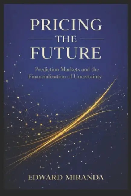 Pricing the Future: Prediction Markets and the Financialization of Uncertainty by Edward Miranda