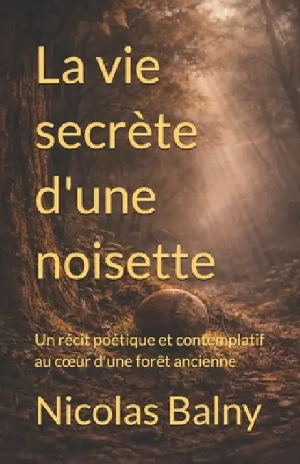 La vie secrète de la terre: Un récit poétique et contemplatif au coeur d'une forêt ancienne by Nicolas Balny