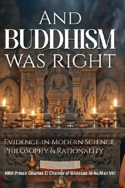 And, Buddhism Was Right: Evidence in Modern Science, Philosophy & Rationality by Hrh Prince Gharios El Al-Numan VIII