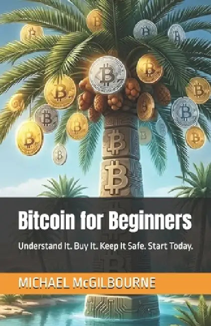 Bitcoin for Beginners: Understand It. Buy It. Keep It Safe. Start Today. by Michael McGilbourne