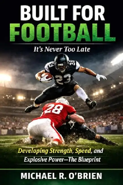 Built For Football - it's never too late!: The Blueprint for Developing Strength, Speed, and Explosive Power by Michael R. O'Brien