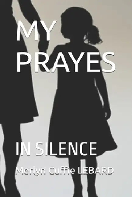 My Prayes: In Silence by Merlyn Cuffie Lebard