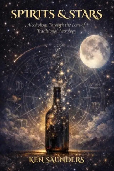 Spirits & Stars: Alcoholism Through the Lens of Traditional Astrology by Ken Saunders