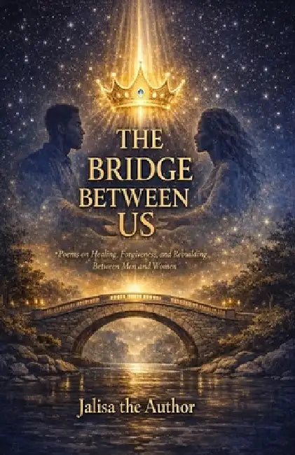 The Bridge Between Us: Poems on Healing, Forgiveness, and Rebuilding Between Men and Women by Jalisa The Author