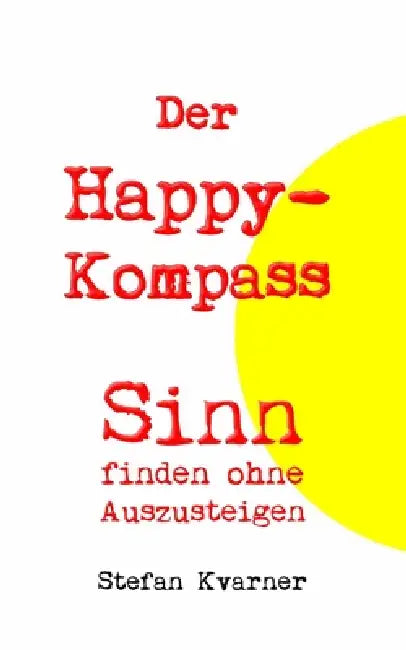 Der Happy-Kompass: Sinn finden ohne Auszusteigen by Stefan Kvarner