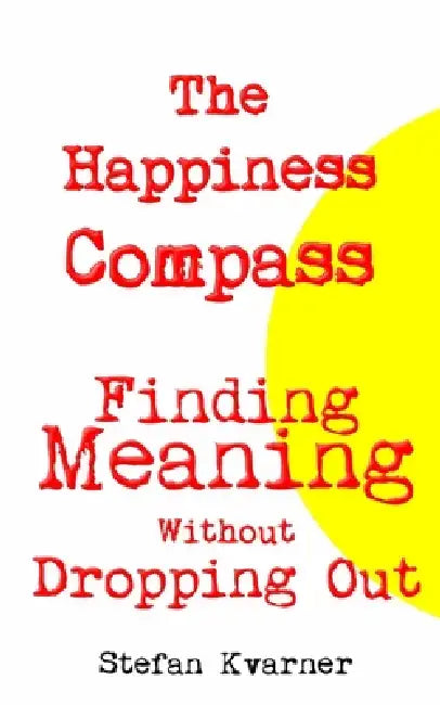 The Happiness Compass: Finding Meaning Without Dropping Out by Stefan Kvarner