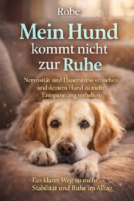 Mein Hund kommt nicht zur Ruhe: Nervosität und Dauerstress verstehen und deinem Hund zu mehr Entspannung verhelfen by Robe