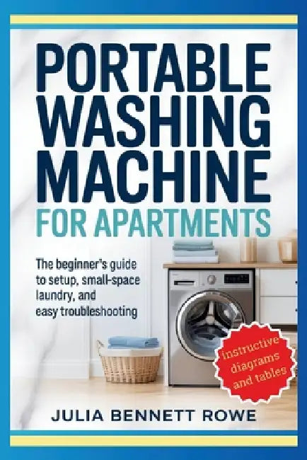Portable Washing Machine for Apartments: The Beginner's Guide to Setup, Small-Space Laundry, and Easy Troubleshooting by Julia Bennett Rowe
