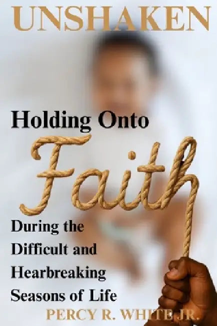 Unshaken: Holding onto Faith During the Difficult and Heartbreaking Seasons of Life by Jr. White Percy R.