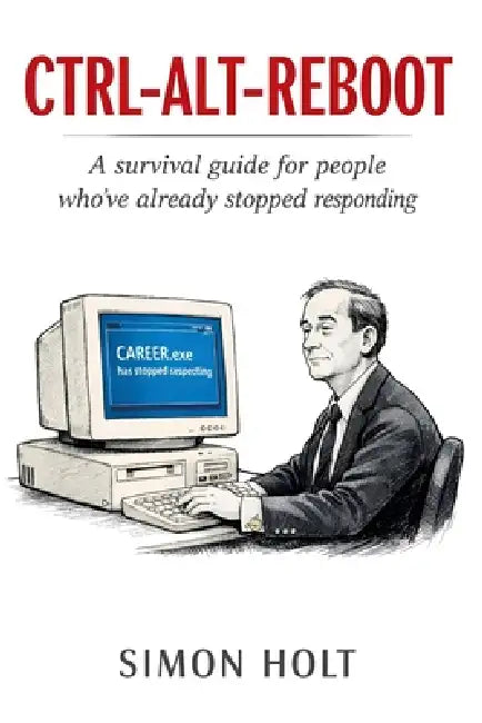 Ctrl-Alt-Reboot: Twenty Years of Corporate IT. Nobody Warned Me. by Simon Holt