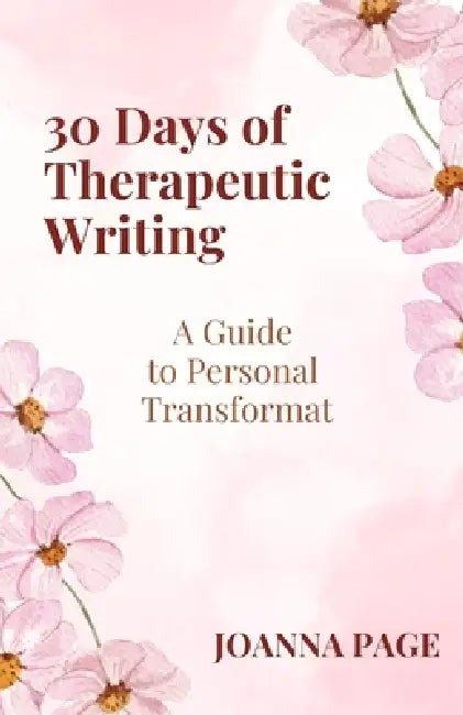 30 Days of Therapeutic Writing: A Guide to Personal Transformation by Joanna Page