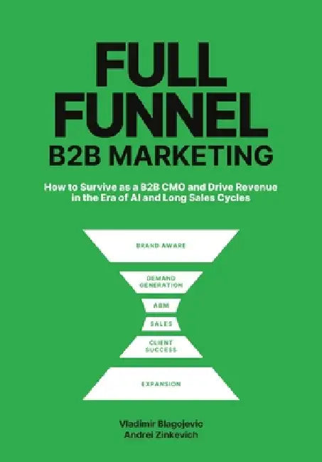 Full-Funnel B2B Marketing: How to survive as a B2B CMO and drive revenue in the era of AI and long sales cycles by Vladimir Blagojevic, Andrii Zinkevych