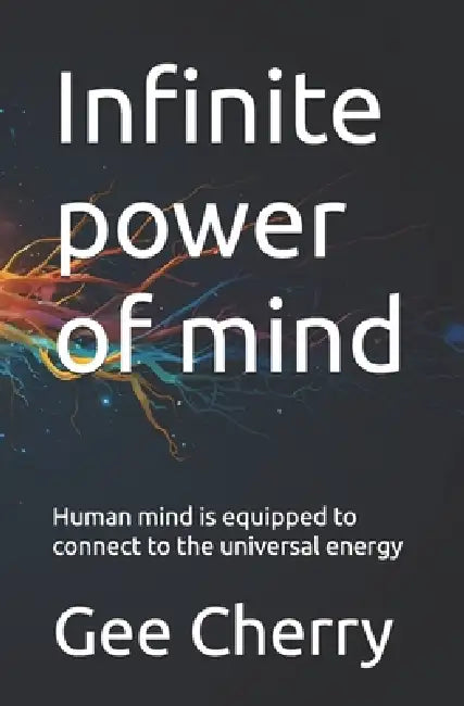 Infinite power of mind: Human mind is equipped to connect to the universal energy by Gee Cherry