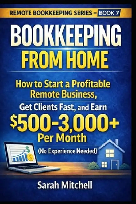 Bookkeeping From Home: How to Start a Profitable Remote Business, Get Clients Fast, and Earn $500-3,000+ Per Month (No Experience Needed) by Sarah Mitchell