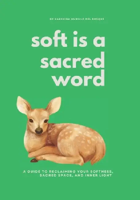 Soft is a Sacred Word: A Guide to Reclaiming your Softness, Sacred Space and Inner Light by Karenina Murillo