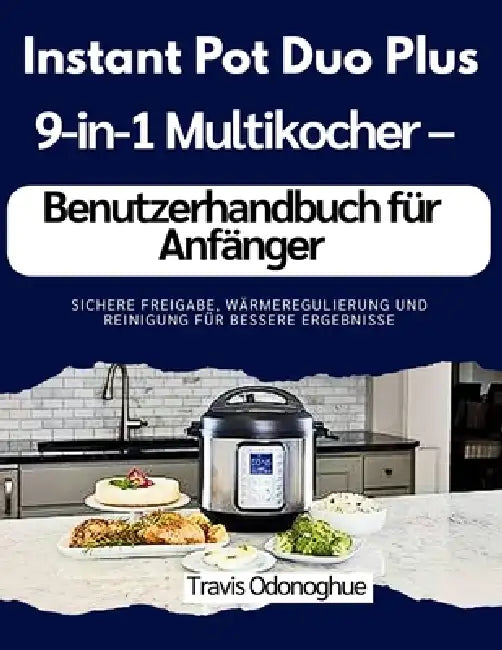 Instant Pot Duo Plus 9-in-1 Multikocher - Benutzerhandbuch für Anfänger: Sichere Freigabe, Wärmeregulierung und Reinigung für bessere Ergebnisse by Travis Odonoghue