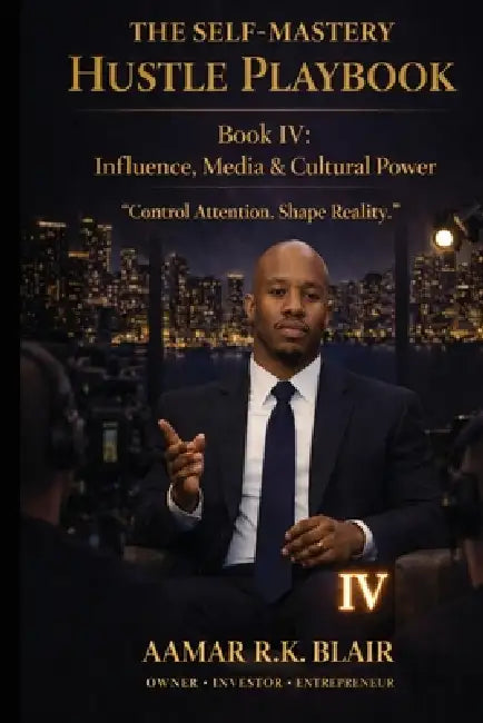 The Self-Mastery Hustle Playbook: Book Four: Influence, Media & Cultural Power "Control Attention. Shape Reality." by Aamar R. K. Blair