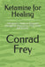 Ketamine for Healing by Conrad Frey