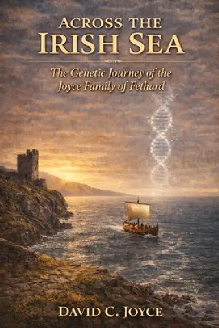 Across the Irish Sea: The Genetic Journey of the Joyce Family of Fethard by David C. Joyce