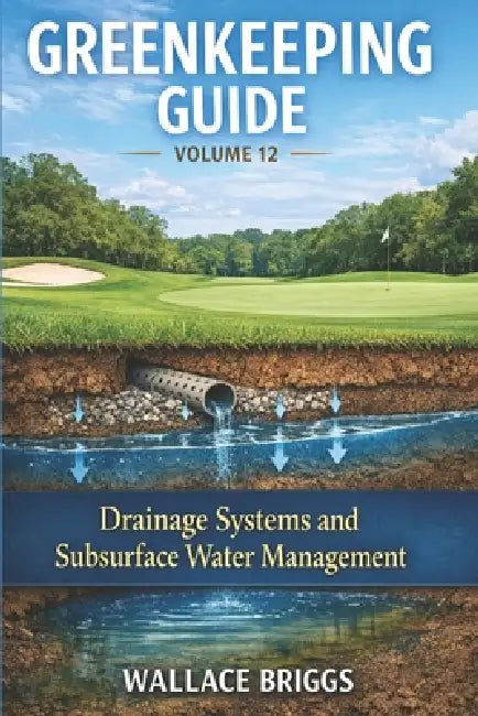 Greenkeeping Guide Volume 12: Drainage Systems and Subsurface Water Management by Wallace Briggs