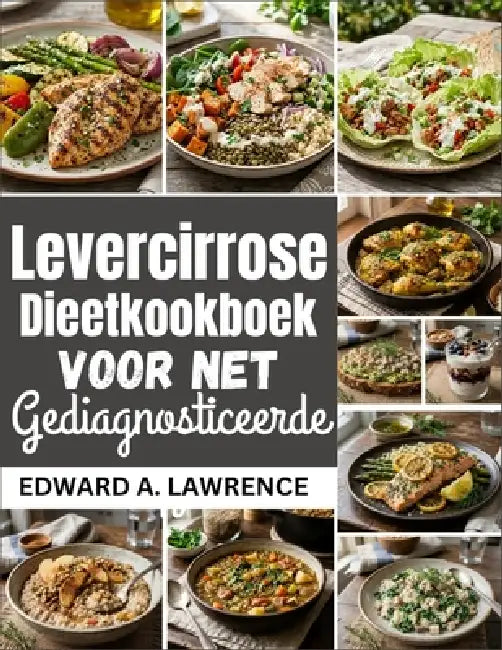 Levercirrose Dieetkookboek voor Net Gediagnosticeerden by Edward A. Lawrence