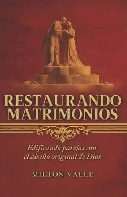 Restaurando matrimonios: Edificando parejas con el diseño original de Dios by Milton Valle