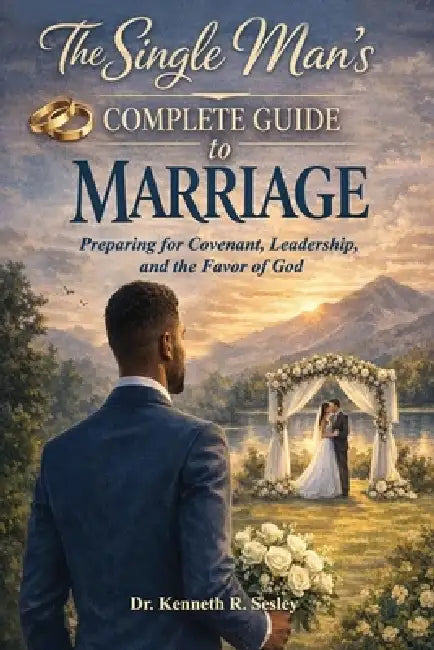 The Single Man's Complete Guide to Marriage: Preparing for Covenant, Leadership, and the Favor of God by Kenneth R. Sesley