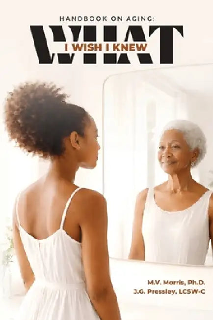 Handbook on Aging: What I Wish I Knew by J. G. Pressley Lcsw-C, M. V. Morris