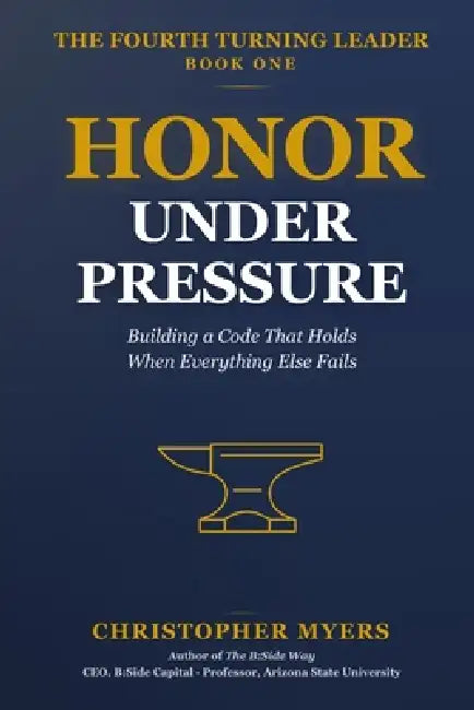 Honor Under Pressure: Building a Code That Holds When Everything Else Fails by Christopher Myers