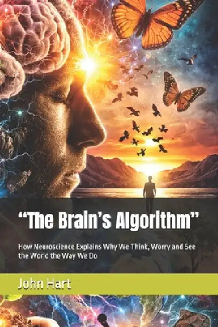 "The Brain's Algorithm": How Neuroscience Explains Why We Think, Worry and See the World the Way We Do by John Hart