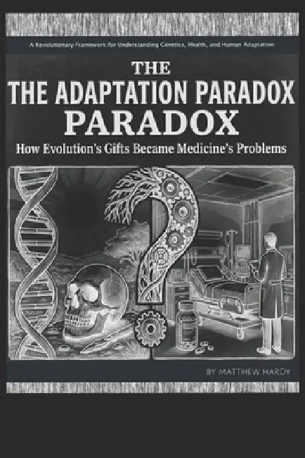 The Adaptation Paradox: How Evolutions's Gifts Became Medicine's Problems: A Revolutionary Framework for Understanding Genetics, Health, and Human Ada by Matthew Hardy